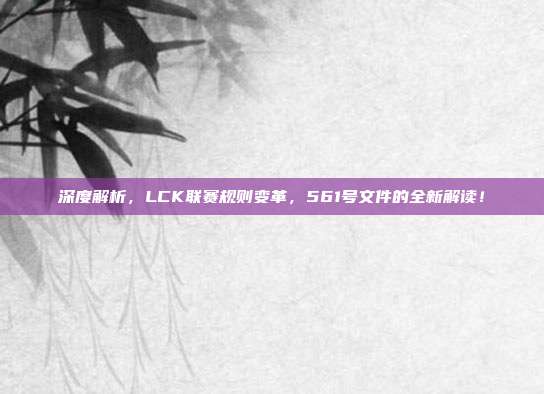 深度解析，LCK联赛规则变革，561号文件的全新解读！