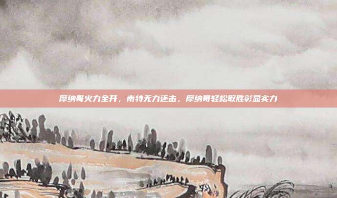 摩纳哥火力全开，南特无力还击，摩纳哥轻松取胜彰显实力