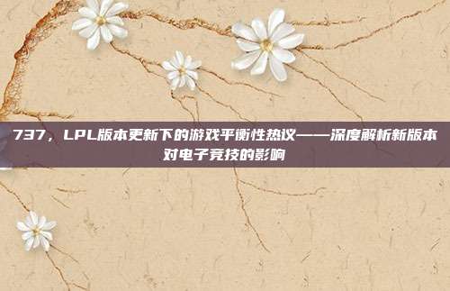 737，LPL版本更新下的游戏平衡性热议——深度解析新版本对电子竞技的影响