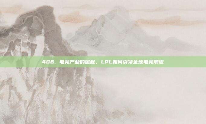 486. 电竞产业的崛起，LPL如何引领全球电竞潮流