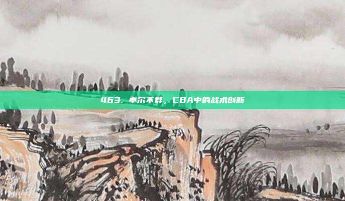 463. 卓尔不群，CBA中的战术创新