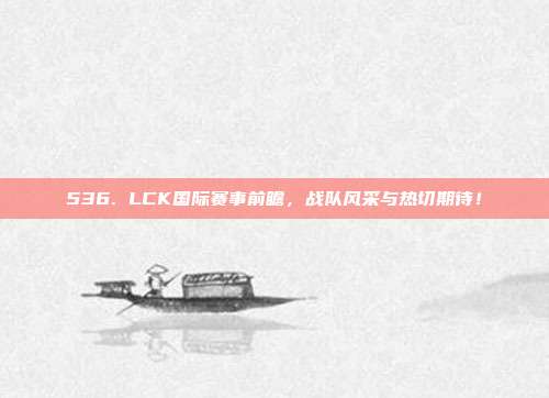 536. LCK国际赛事前瞻，战队风采与热切期待！