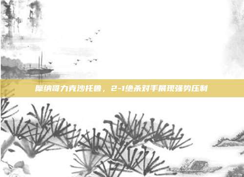 摩纳哥力克沙托鲁，2-1绝杀对手展现强势压制