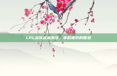 LPL战队战术演变，审时度势的智慧