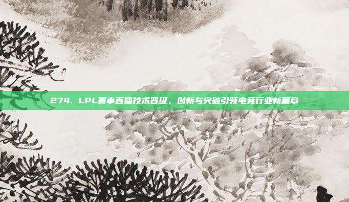 274. LPL赛事直播技术晋级，创新与突破引领电竞行业新篇章