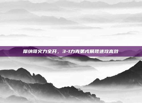 摩纳哥火力全开，3-1力克第戎展现进攻高效