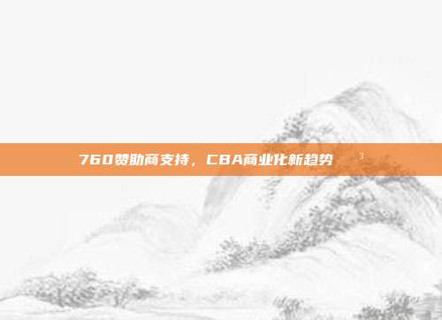 760赞助商支持，CBA商业化新趋势💳