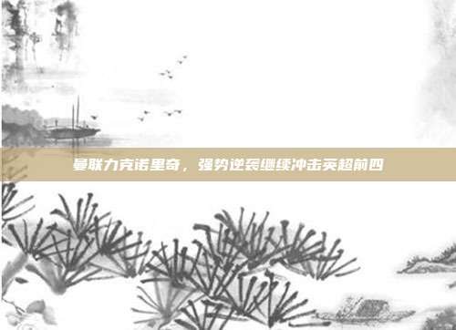 曼联力克诺里奇，强势逆袭继续冲击英超前四