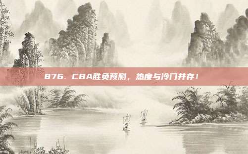 876. CBA胜负预测，热度与冷门并存！❓