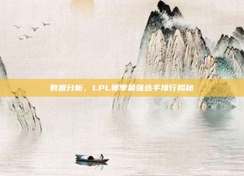 数据分析，LPL赛季最强选手排行揭秘