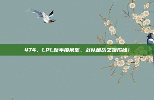 474，LPL新年度展望，战队备战之路揭秘！