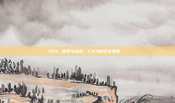 753. 球员与社区，CBA的社会责任👐