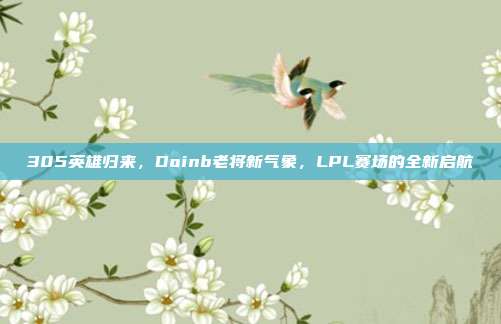 305英雄归来，Doinb老将新气象，LPL赛场的全新启航