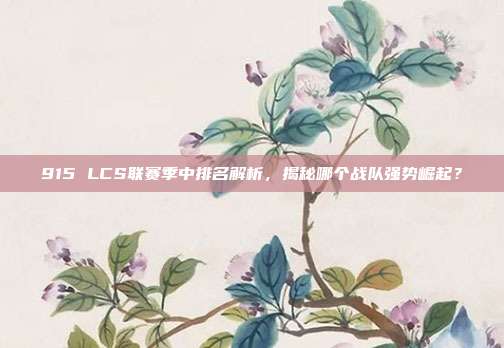 915 LCS联赛季中排名解析，揭秘哪个战队强势崛起？