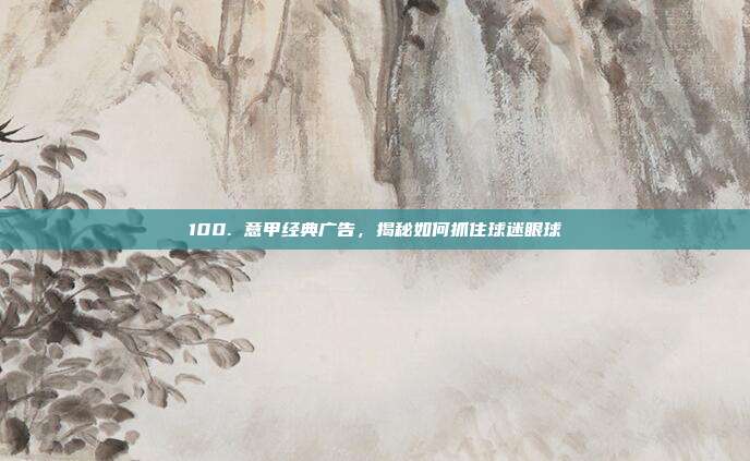 100. 意甲经典广告，揭秘如何抓住球迷眼球