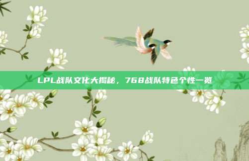 LPL战队文化大揭秘，768战队特色个性一览