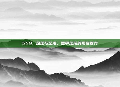 559. 足球与艺术，意甲球队的视觉魅力