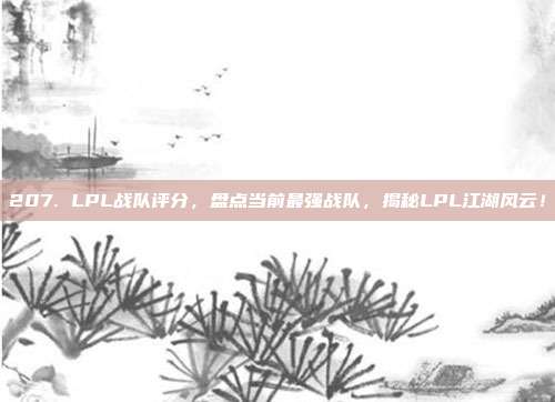 207. LPL战队评分，盘点当前最强战队，揭秘LPL江湖风云！