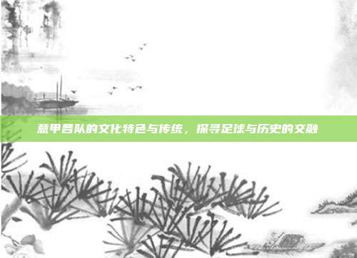 意甲各队的文化特色与传统，探寻足球与历史的交融