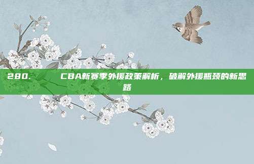 280. 🔄 CBA新赛季外援政策解析，破解外援瓶颈的新思路