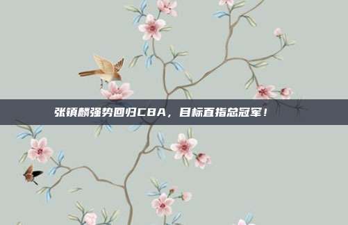 张镇麟强势回归CBA，目标直指总冠军！🏆