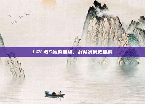 LPL与S赛的连接，战队发展史回顾