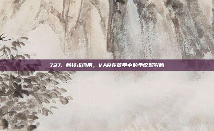 737. 新技术应用，VAR在意甲中的争议和影响