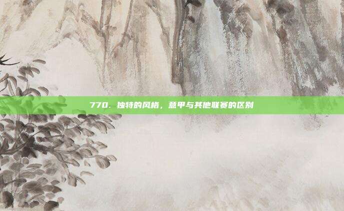 770. 独特的风格，意甲与其他联赛的区别