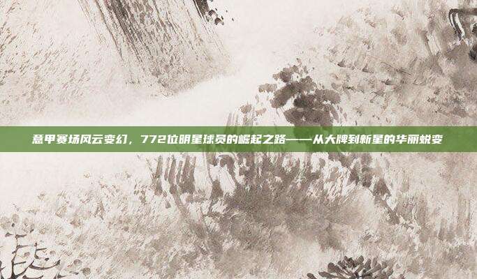 意甲赛场风云变幻，772位明星球员的崛起之路——从大牌到新星的华丽蜕变