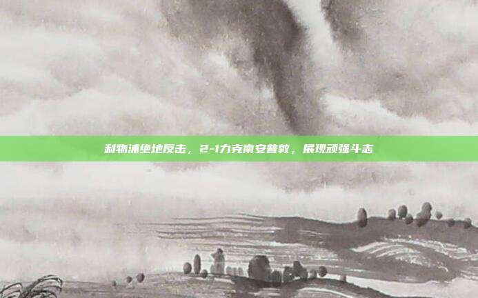 利物浦绝地反击，2-1力克南安普敦，展现顽强斗志