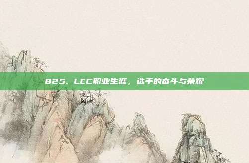 825. LEC职业生涯，选手的奋斗与荣耀