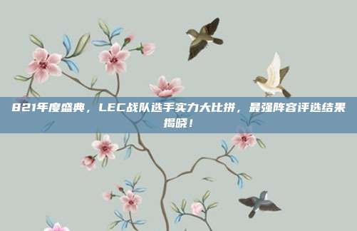 821年度盛典，LEC战队选手实力大比拼，最强阵容评选结果揭晓！