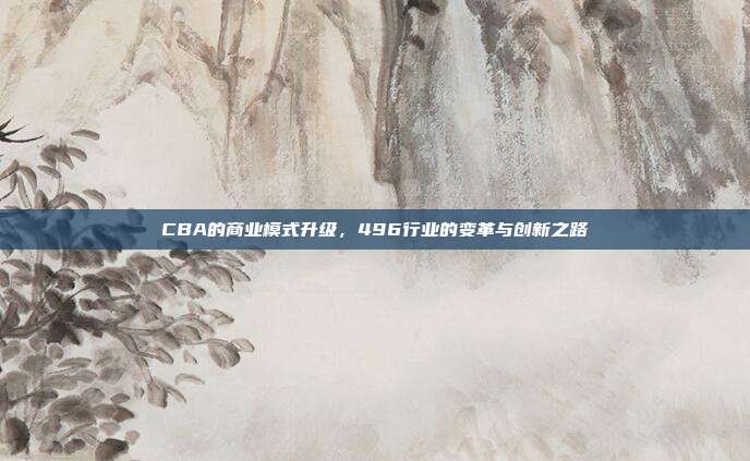 CBA的商业模式升级，496行业的变革与创新之路