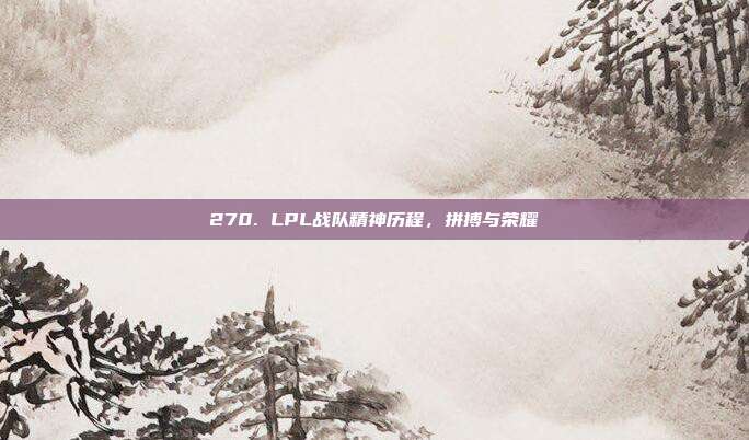 270. LPL战队精神历程，拼搏与荣耀