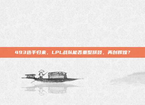 493选手归来，LPL战队能否重整旗鼓，再创辉煌？