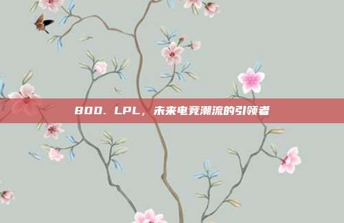 800. LPL，未来电竞潮流的引领者