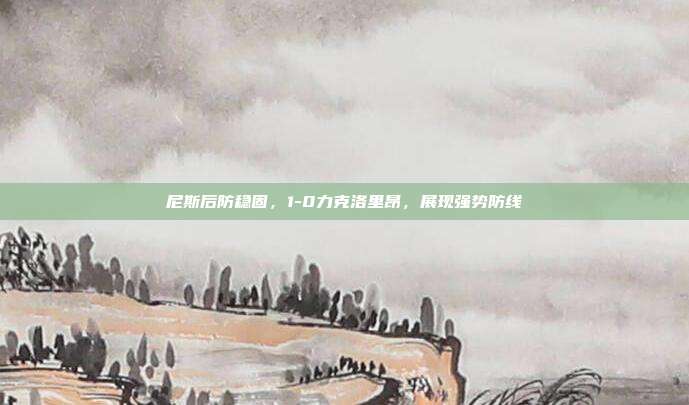 尼斯后防稳固，1-0力克洛里昂，展现强势防线