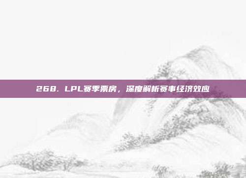 268. LPL赛季票房，深度解析赛事经济效应