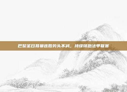 巴黎圣日耳曼连胜势头不减，持续领跑法甲联赛