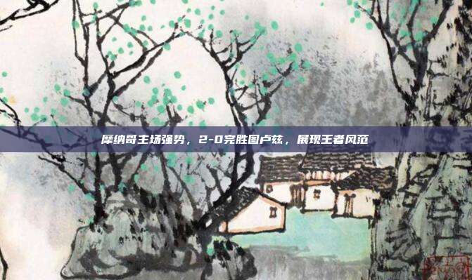 摩纳哥主场强势，2-0完胜图卢兹，展现王者风范