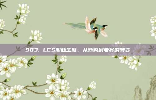 983. LCS职业生涯，从新秀到老将的转变