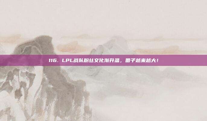 116. LPL战队粉丝文化渐升温，圈子越来越大！