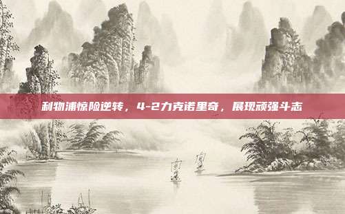 利物浦惊险逆转，4-2力克诺里奇，展现顽强斗志