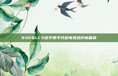 932与LCS选手携手开启电竞合作新篇章